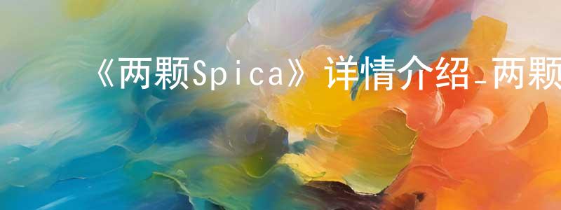 影视迷陈鸿章的个人博客,《两颗Spica》详情介绍_两颗Spica已完结在线观看_两颗Spica迅雷下载_日漫